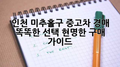 인천 미추홀구 중고차 경매: 똑똑한 선택, 현명한 구매 가이드
