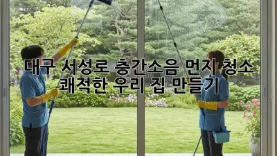 대구 서성로 층간소음 먼지 청소🧹, 쾌적한 우리 집🏠 만들기!